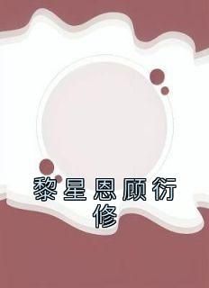 佚名写的小说《黎星恩顾衍修》黎星恩顾衍修全文阅读