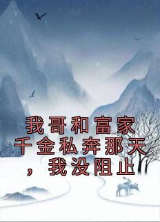 (无弹窗)我哥和富家千金私奔那天，我没阻止小说