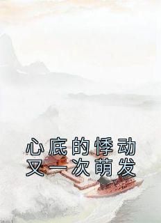 【抖音】小说心底的悸动又一次萌发无广告阅读