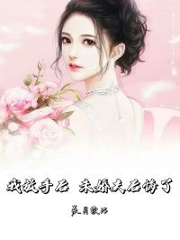 (无弹窗)我放手后，未婚夫后悔了小说