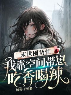 《末世囤货忙：我靠空间带崽吃香喝辣》周禾卢浩小说全部章节目录