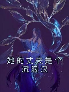 (爽文)她的丈夫是个流浪汉全本章节阅读