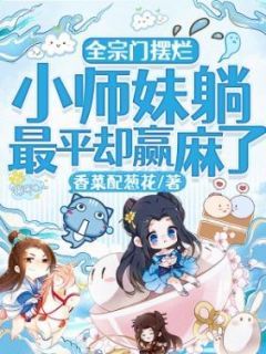 【抖音小说全宗门摆烂，小师妹躺最平却赢麻了txt全文在线阅读