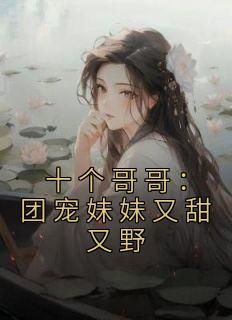 十个哥哥：团宠妹妹又甜又野by浮舟遥第8章