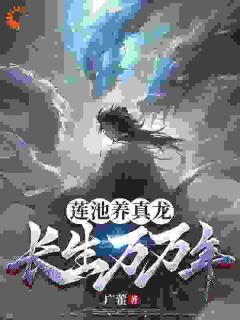 莲池养真龙，长生万万年全文试读 牧长生黄明磊小说全本无弹窗