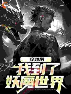 【抖音小说穿越后，我到了妖魔世界txt全文在线阅读