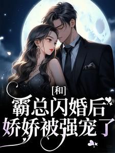 小说和霸总闪婚后，娇娇被强宠了全本阅读