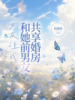 【新书】《女友让我和她前男友共享婚房》主角段山明苏雪仙邱天朗全文全章节小说阅读