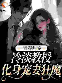 (独家)青春甜宠：冷淡教授化身宠妻狂魔小说