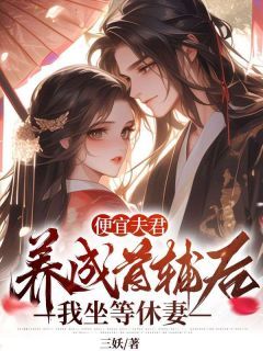 《便宜夫君养成首辅后，我坐等休妻》许宁裴濯小说全部章节目录