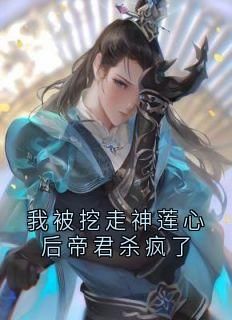 (无弹窗)小说我被挖走神莲心后帝君杀疯了 作者帝君