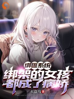 (爆款)小说大盒马全文阅读《都市：绑架的女孩们都是病娇》在线阅读