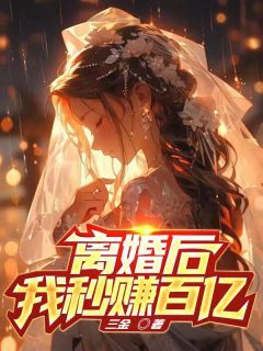 (无弹窗)小说离婚后，我秒赚百亿！ 作者小龙鱼