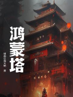 (无弹窗)小说鸿蒙塔 作者球你让我火吧