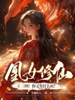 (爆款)小说芊翩佳人全文阅读《凰女修仙：祖宗啊！你又发什么疯？》在线阅读