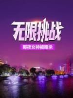 (完本)大结局小说《无限挑战：那夜女神被暗杀》在线阅读