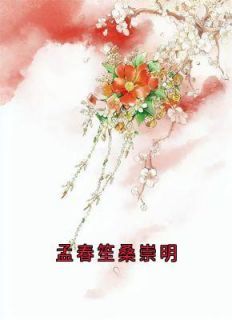 《孟春笙桑崇明》小说孟春笙桑崇明最新章节阅读