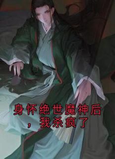 【抖音】热书身怀绝世魔神后，我杀疯了全本章节阅读