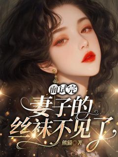 【抖音小说面试完，妻子的丝袜不见了txt全文在线阅读