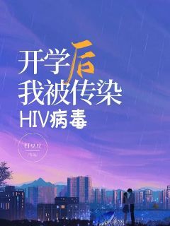 打豆豆写的小说《开学后我被传染HIV病毒》顾佳林茵茵苏舒林畅全文阅读