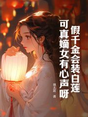 (新书)假千金会装白莲，可真嫡女有心声呀！全文阅读