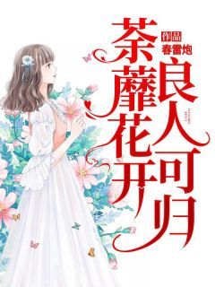 【完结版】《荼蘼花开，良人可归主角茶颜景占南章节在线阅读