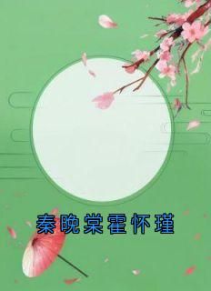 《秦晚棠霍怀瑾》小说秦晚棠霍怀瑾最新章节阅读