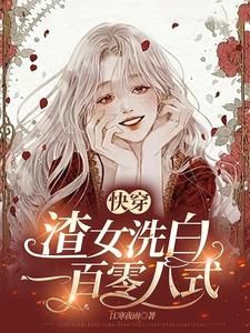 (无弹窗)小说快穿：渣女洗白一百零八式 作者江寒夜雨