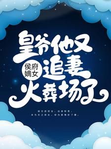 完结《侯府嫡女：皇爷他又追妻火葬场了》顾雨绮顾思阳小说全章节目录阅读