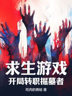 求生游戏：开局转职掘墓者全文试读 周宇李芷君小说全本无弹窗