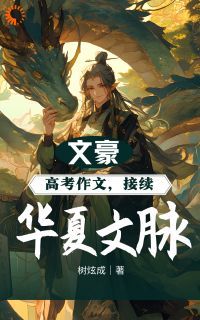 【抖音小说文豪：高考作文，接续华夏文脉！txt全文在线阅读