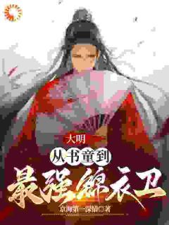 京海第一深情写的小说《大明：从书童到最强锦衣卫》周楚陆炜全文阅读