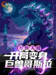 【抖音】万族入侵，开局变身巨兽哥斯拉全文阅读