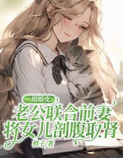 二婚婚变：老公联合前妻，将女儿剖腹取肾全文阅读