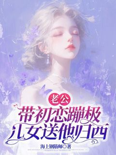 【抖音】小说老公带初恋蹦极，儿女送他归西无广告阅读