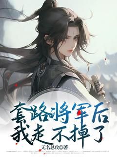 《套路将军后，我走不掉了》全章节小说_云锦书魏承非全文阅读