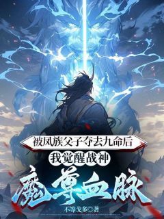 【抖音小说被凤族父子夺去九命后，我觉醒战神魔尊血脉txt全文在线阅读