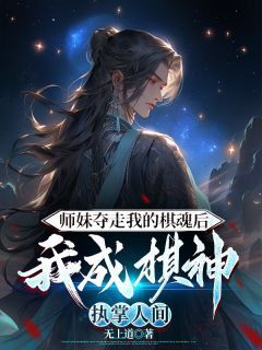 无上道写的小说《师妹夺走我的棋魂后，我成棋神执掌人间》裴玉和裴玉欢全文阅读