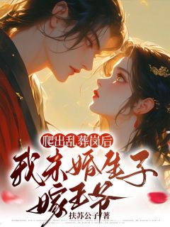 (无弹窗)爬出乱葬岗后，我未婚生子嫁王爷小说