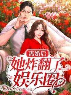 (独家)离婚后她炸翻了娱乐圈小说第6章