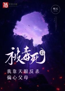 (无弹窗)小说被毒死后，我靠天眼反杀偏心父母 作者明天