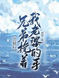 (无弹窗)小说出狱后，兄弟挽着我老婆的手 作者团团