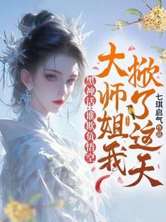 (无弹窗)小说黑神话：谁欺负悟空，大师姐我掀了这天！ 作者七琪启气