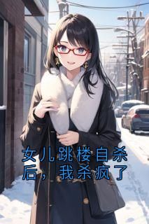 女儿跳楼自杀后，我杀疯了最新章完整版在线阅读