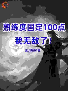 熟练度固定100，我无敌了！五月辰时最新小说全文阅读