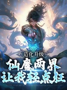 (爽文)造化升级：仙魔两界让我轻点狂全本章节阅读