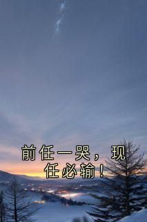 小说前任一哭，现任必输！无广告阅读