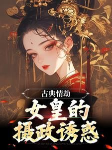 (全文在线阅读)古典情劫，女皇的摄政诱惑 主角杨炯九公主