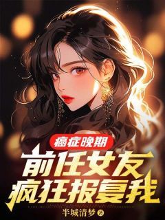 癌症晚期，前任女友疯狂报复我半城清梦最新小说全文阅读