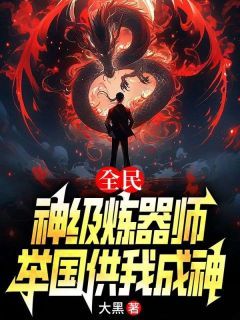 全民：神级炼器师，举国供我成神全本章节阅读